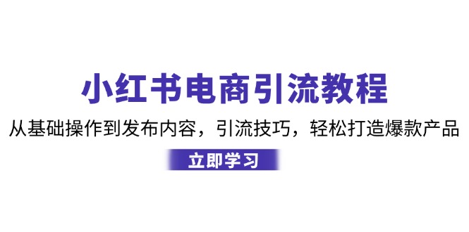 小红书电商引流教程：从基础操作到发布内容，引流技巧，轻松打造爆款产品客创社区-专注互联网轻资产资源整合与分享客创社区-专注互联网轻资产资源整合与分享