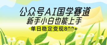 公众号AI国学爆文，国学赛道风口，新手小白也能轻松上手，单日稳定变现几张客创社区-专注互联网轻资产资源整合与分享客创社区-专注互联网轻资产资源整合与分享