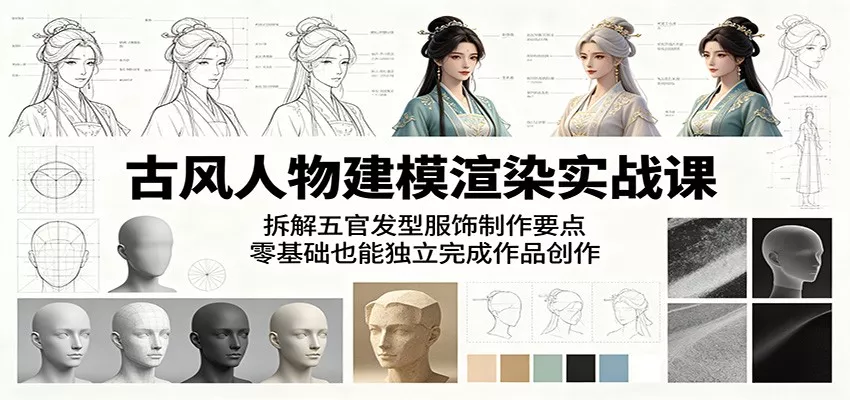 古风人物建模渲染实战课：拆解五官发型服饰制作要点，零基础也能独立完成作品创作客创社区-专注互联网轻资产资源整合与分享客创社区-专注互联网轻资产资源整合与分享