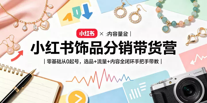 小红书饰品分销带货营｜零基础从0起号，选品+流量+内容全闭环手把手带教(更新0527)客创社区-专注互联网轻资产资源整合与分享客创社区-专注互联网轻资产资源整合与分享