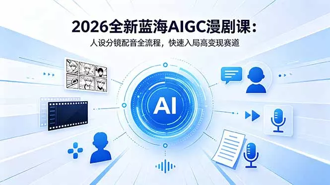2026全新蓝海AIGC漫剧课：人设分镜配音全流程，快速入局高变现赛道客创社区-专注互联网轻资产资源整合与分享客创社区-专注互联网轻资产资源整合与分享